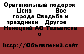 Оригинальный подарок › Цена ­ 5 000 - Все города Свадьба и праздники » Другое   . Ненецкий АО,Тельвиска с.